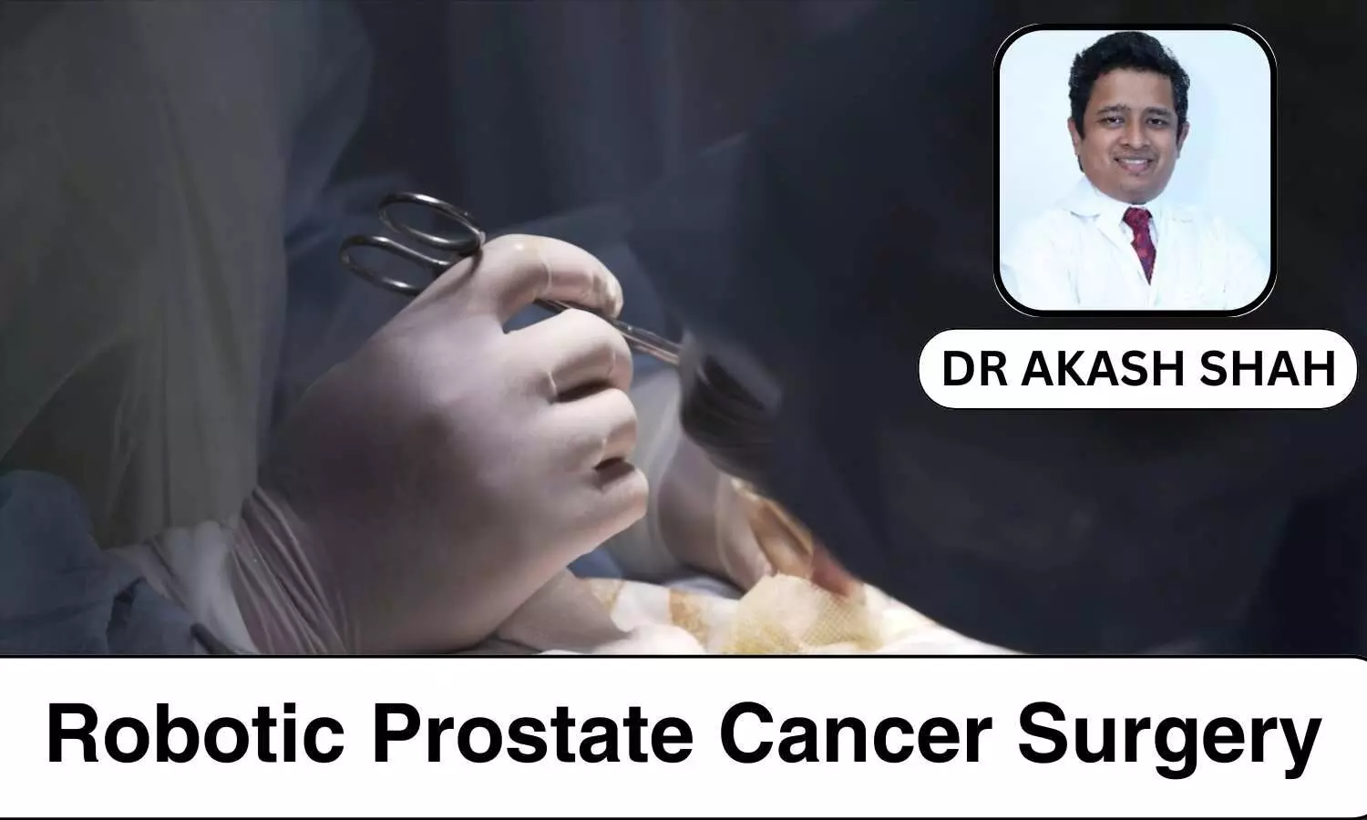 Unlocking Precision: How Robotic Prostate Cancer Surgery is Transforming Treatment - Dr Akash Shah