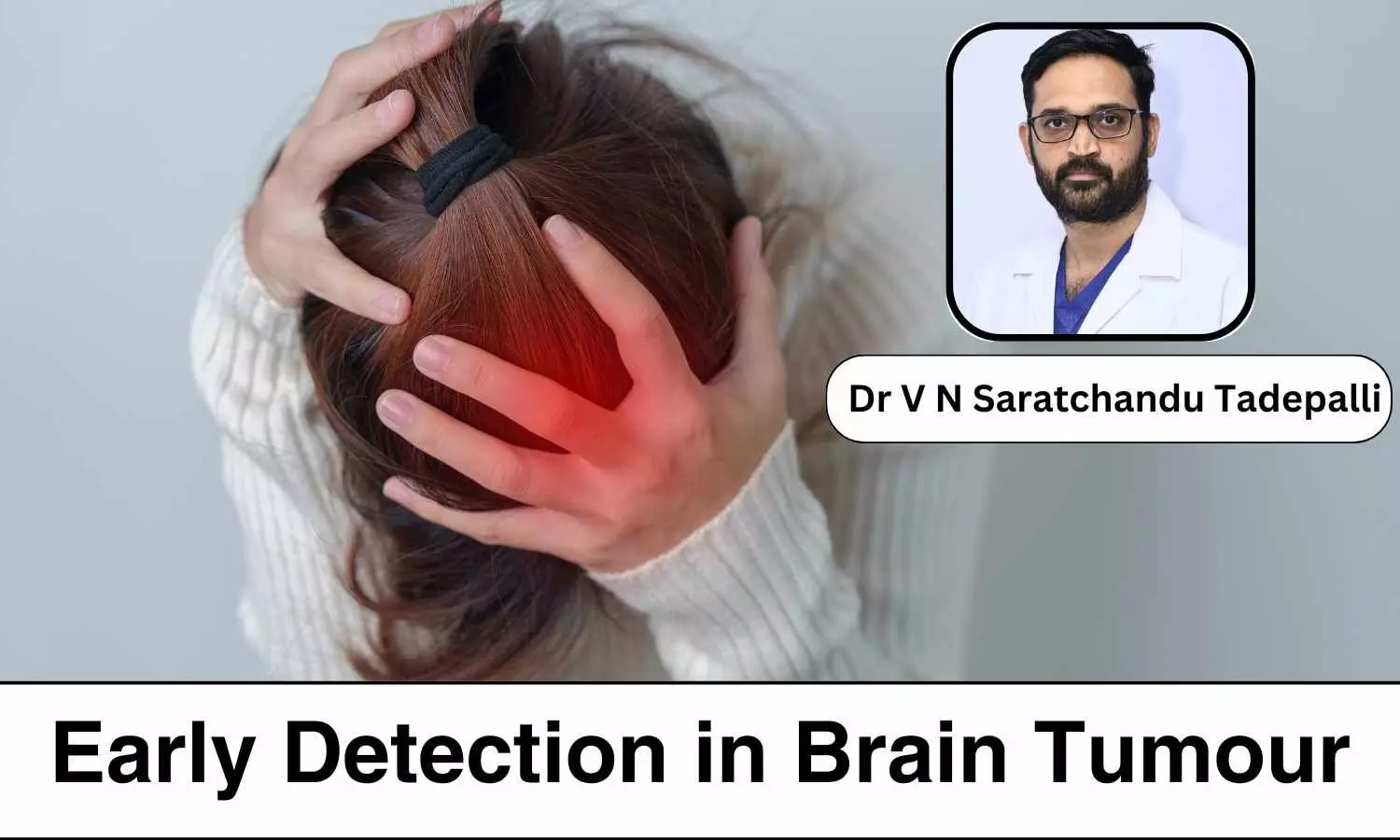 Early Detection in Brain Tumour: A Deep Dive into Brain Tumour Warning Signs - Dr V N Saratchandu Tadepalli