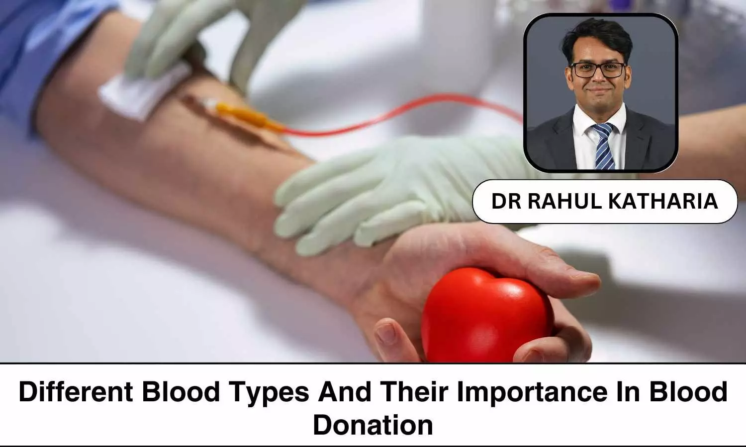 World Blood Donor Day 2024: Understanding Blood Type and their Importance in Blood Donation - Dr Rahul Katharia