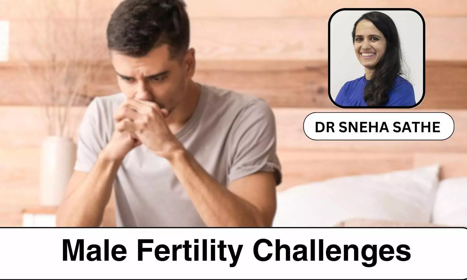 Navigating Male Fertility Challenges: Understanding and Overcoming Common Obstacles  - Dr Sneha Sathe