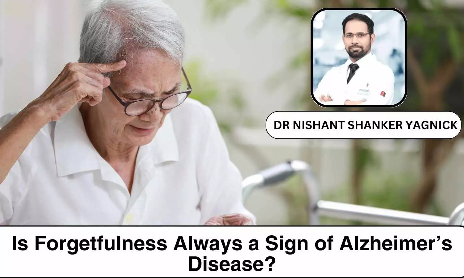 Is Forgetfulness Always a Sign of Alzheimer’s Disease? When to Seek Help for Memory Loss - Dr Nishant Shanker Yagnick