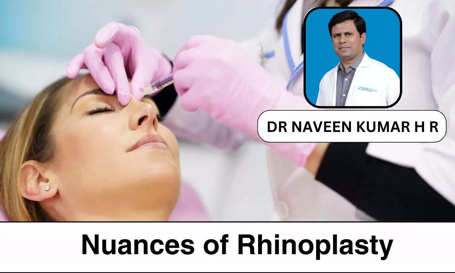 Understanding Rhinoplasty: A Comprehensive Guide to the Nuances of Rhinoplasty - Dr Naveen Kumar H R