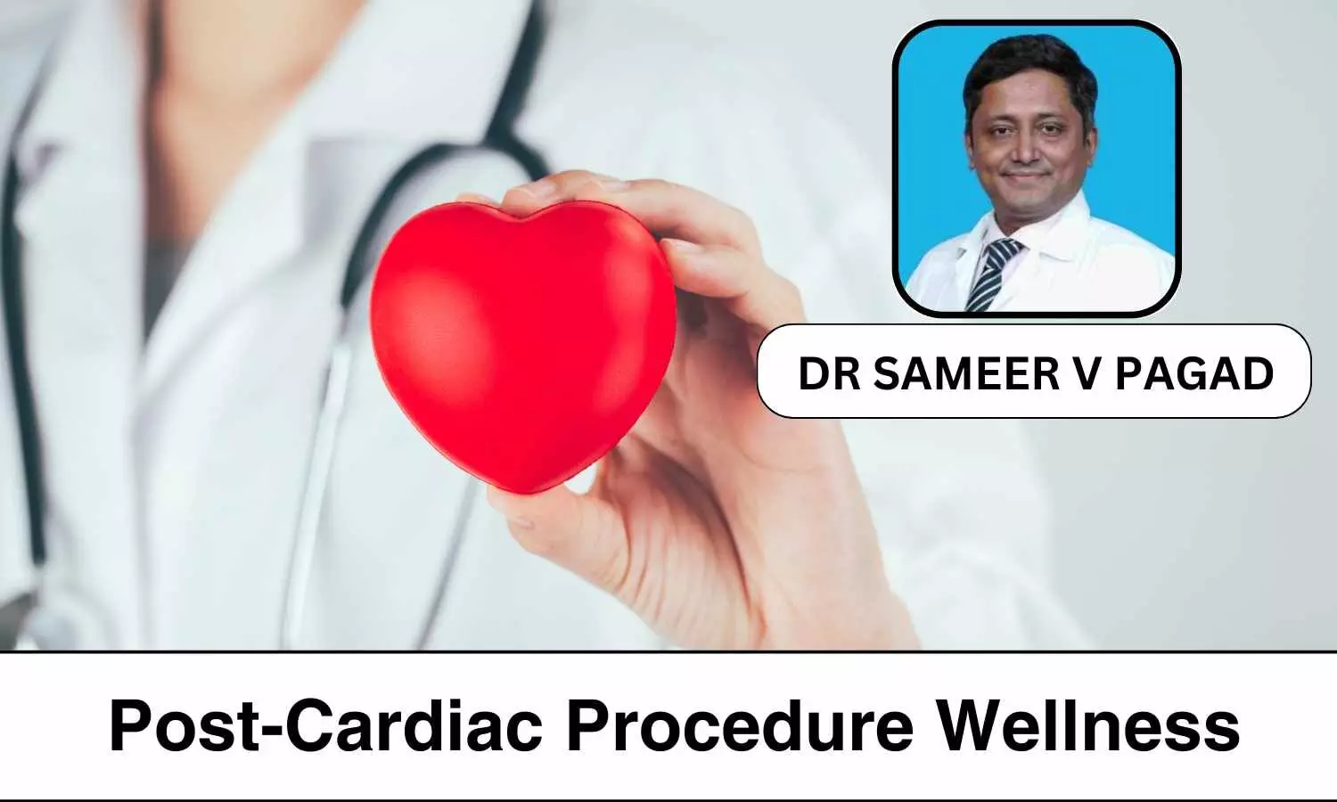 Post-Cardiac Procedure Wellness: Essential Steps for Healing - Dr Sameer V Pagad