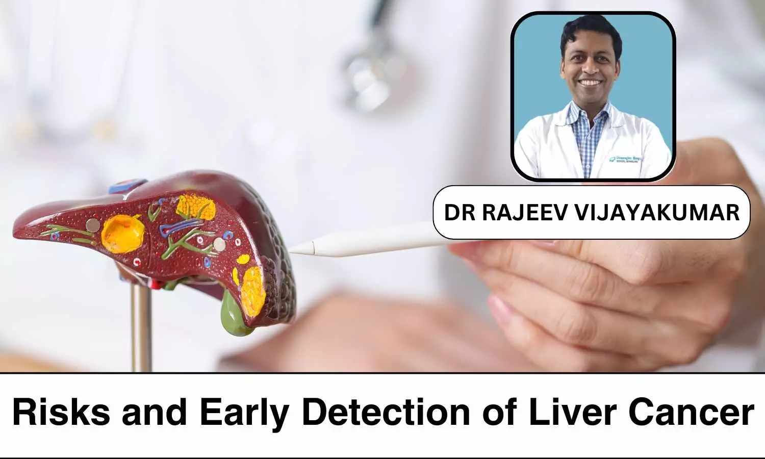 Liver Cancer in India: Understanding Risks and Early Detection of Liver Cancer - Dr Rajeev Vijayakumar