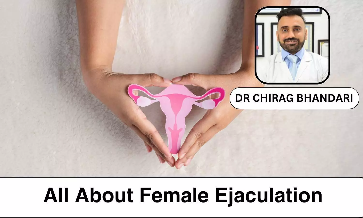 Exploring Female Ejaculation: Debunking Myths and Understanding Realities - Dr Chirag Bhandari