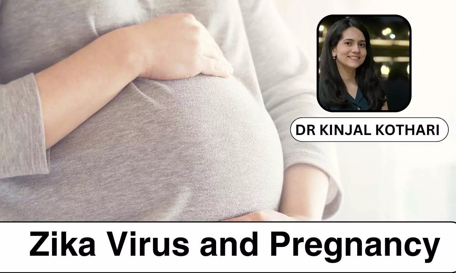 Zika and Pregnancy: Critical Facts Every Expectant Mother Should Know - Dr Kinjal Avdhut Kothari