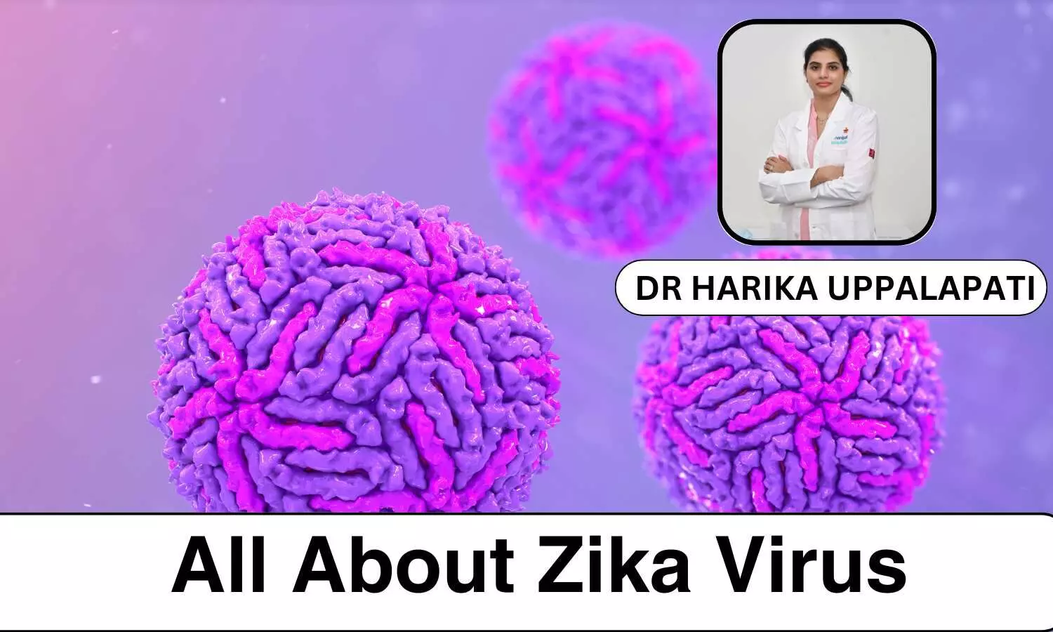 Zika Virus 101: Key Symptoms, How It Spreads, and How to Stay Protected - Dr Harika Uppalapati