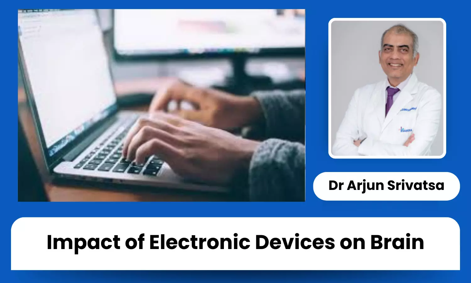 Impact of Electronic Devices on Brain Structure and Neuroplasticity - Dr Arjun Srivatsa