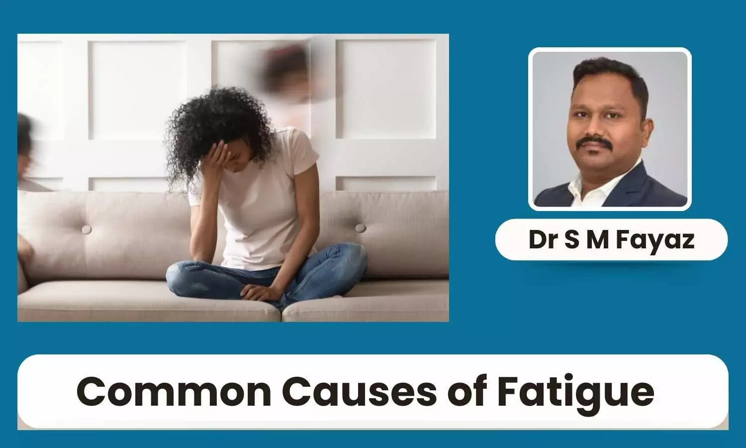 7 Common Causes of Fatigue and How to Tackle Them - Dr S M Fayaz