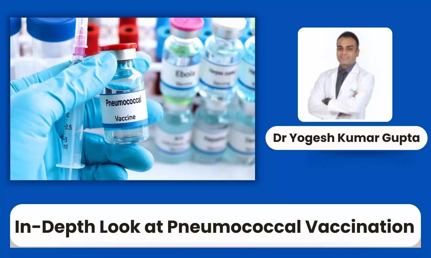 Simple Shot for Serious Protection: An In-Depth Look at Pneumococcal Vaccination - Dr Yogesh Kumar Gupta