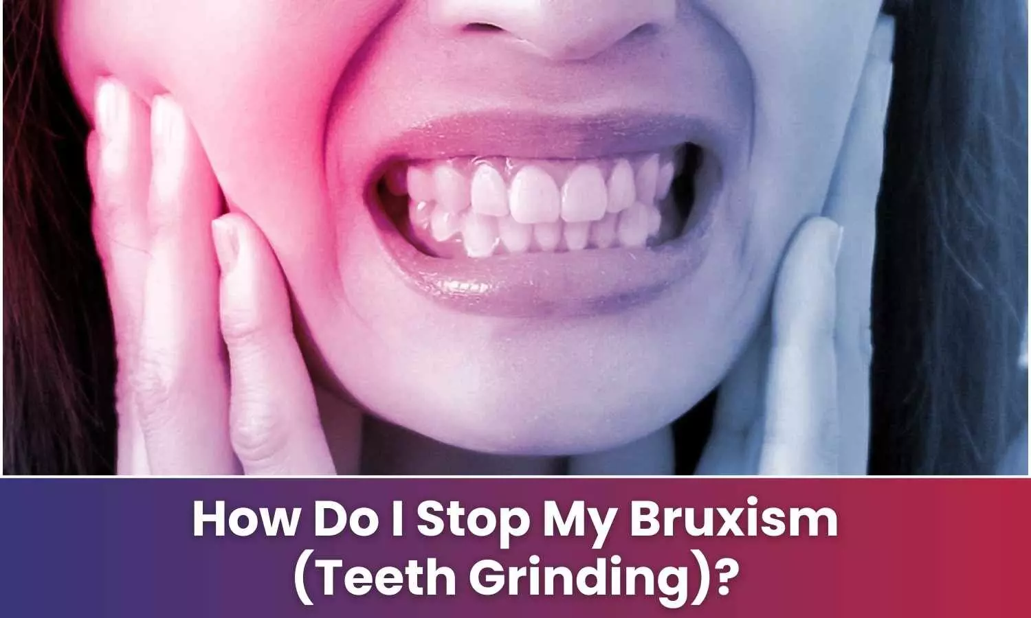 How Do I Stop My Bruxism (Teeth Grinding)?