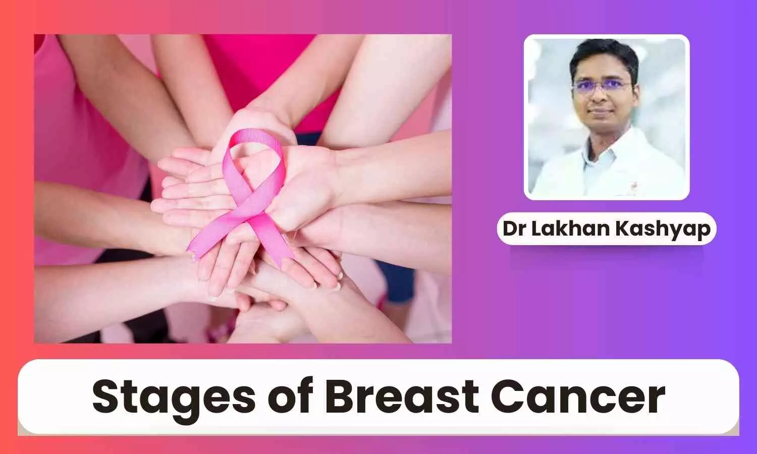 Stages of Breast Cancer: From Early Detection to Metastatic Disease Management - Dr Lakhan Kashyap