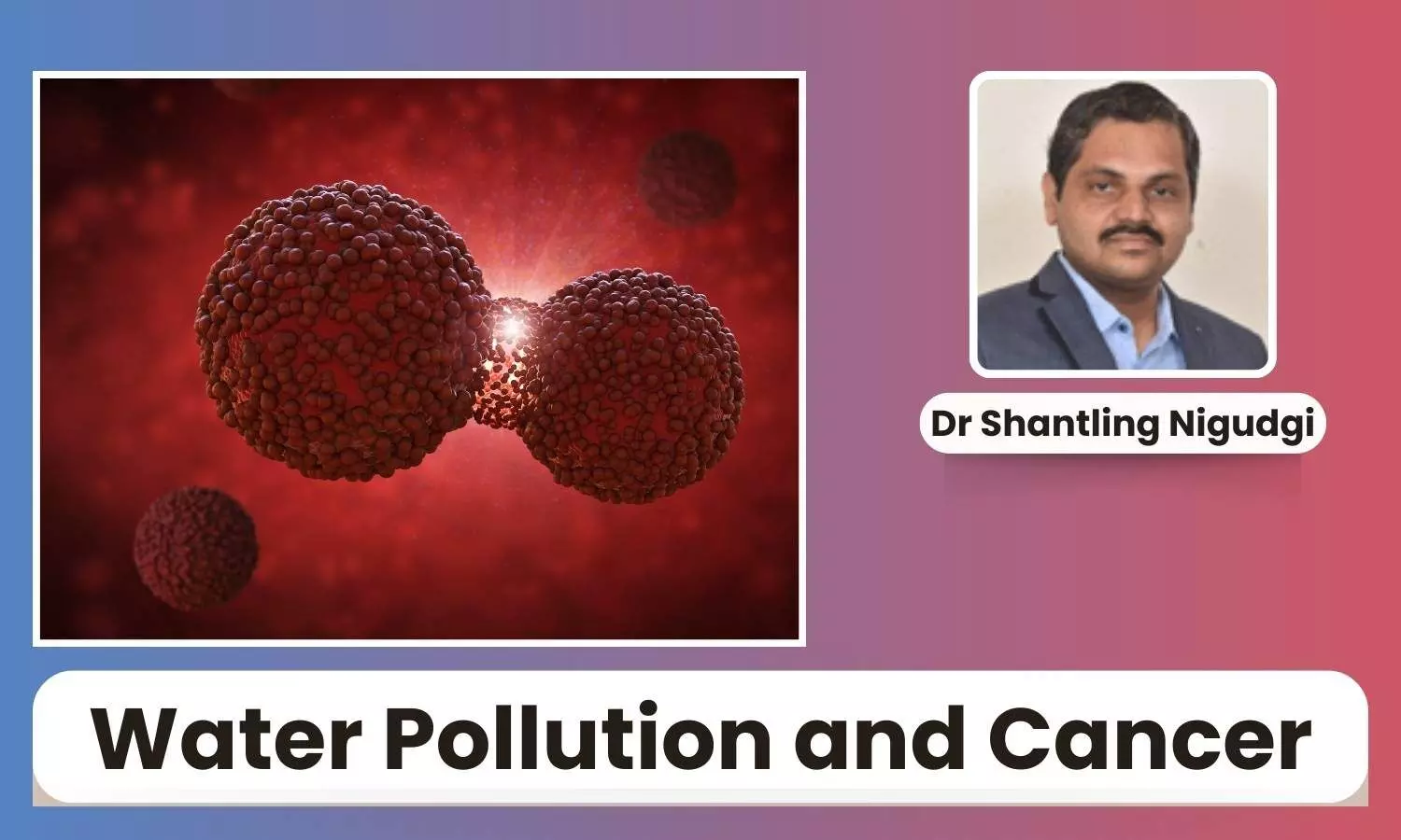 Water Pollution and Cancer: Understanding Risks to Health - Dr Shantling Nigudgi